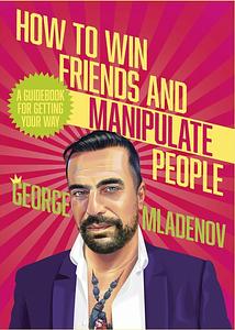 How To Win Friends and Manipulate People - George Mladenov